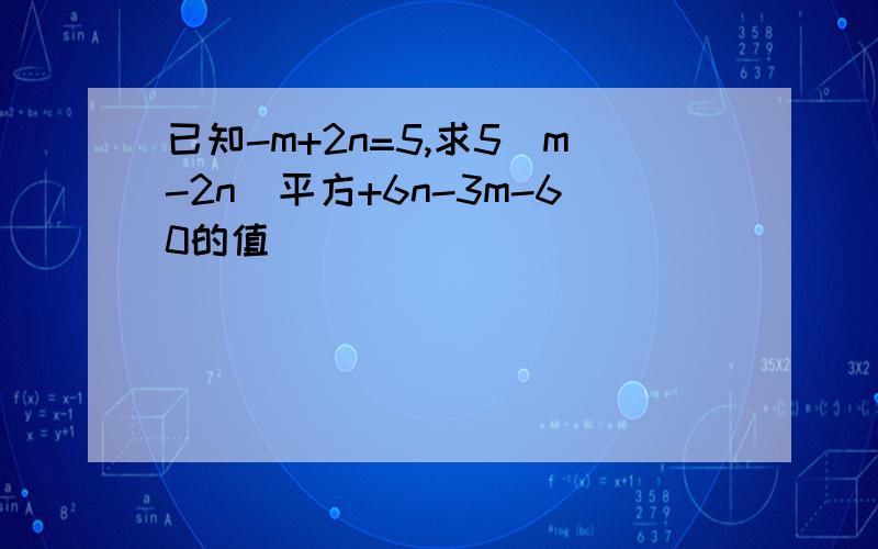 已知-m+2n=5,求5（m-2n）平方+6n-3m-60的值