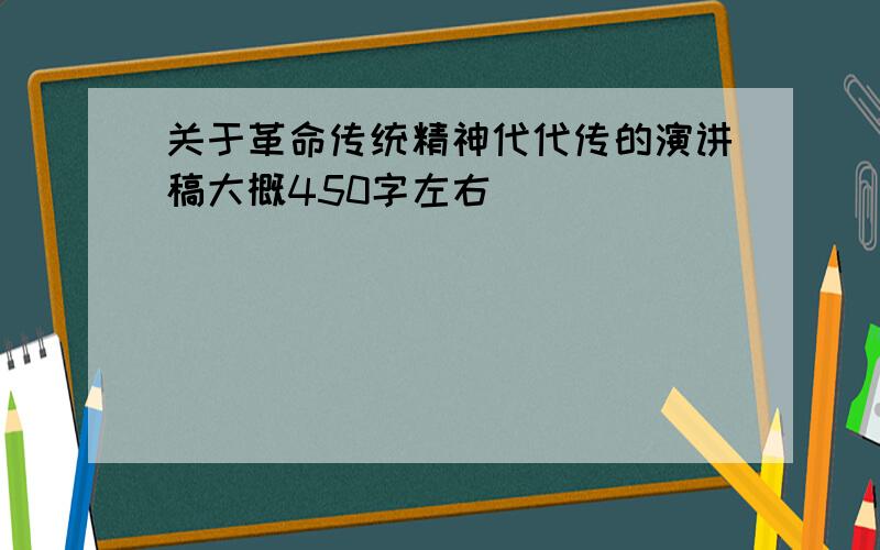 关于革命传统精神代代传的演讲稿大概450字左右