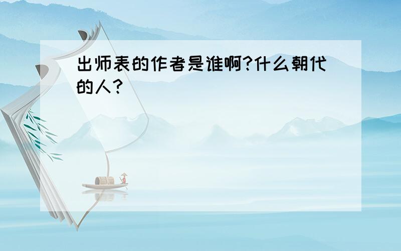 出师表的作者是谁啊?什么朝代的人?