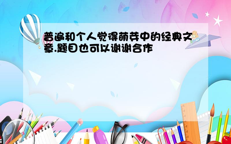 普遍和个人觉得萌芽中的经典文章.题目也可以谢谢合作