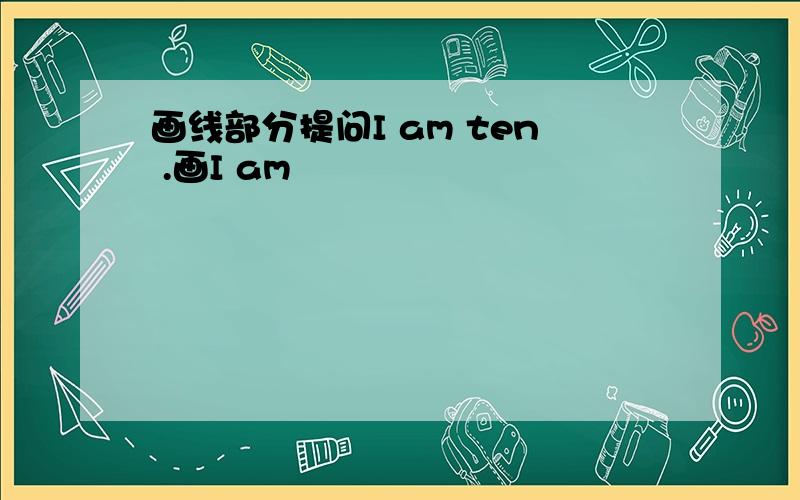 画线部分提问I am ten .画I am