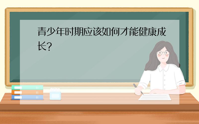 青少年时期应该如何才能健康成长?