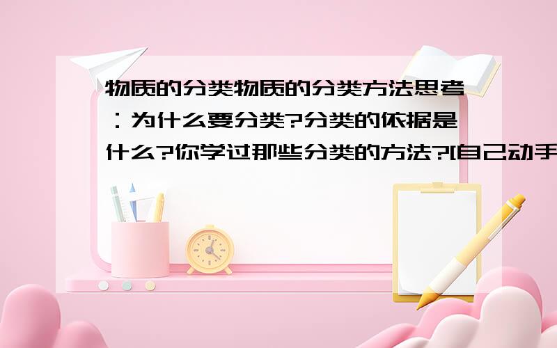 物质的分类物质的分类方法思考：为什么要分类?分类的依据是什么?你学过那些分类的方法?[自己动手来分类] 在我们日常生活中,常会接触到下列物质①空气②乙醇③硫酸铵④水⑤铜⑥碘酒⑦