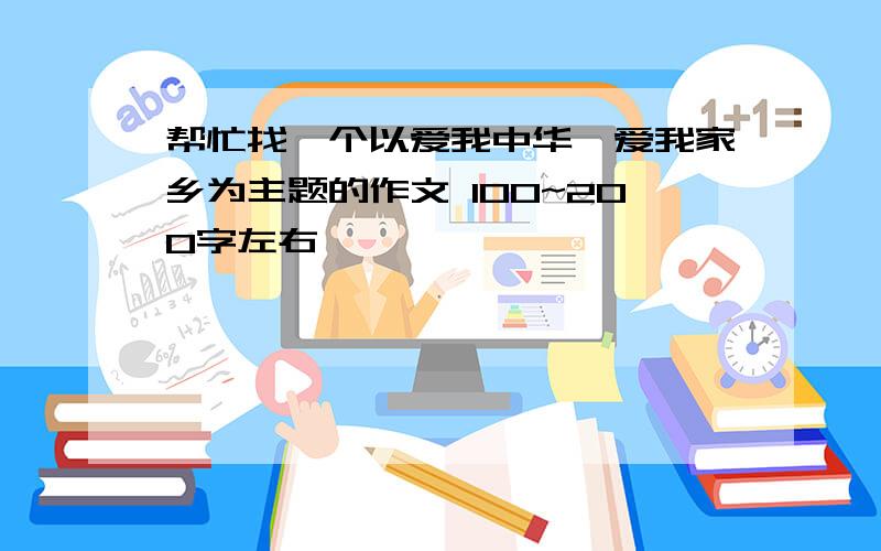 帮忙找一个以爱我中华,爱我家乡为主题的作文 100~200字左右