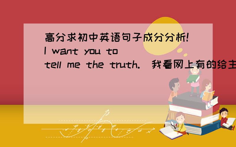 高分求初中英语句子成分分析!I want you to tell me the truth.（我看网上有的给主谓间宾直宾,有的给主谓宾宾补）His parents named him John.（为什么这个是主谓宾宾补?宾补不是都是跟在一个动词之后to