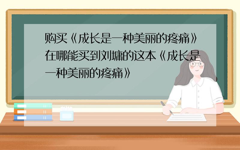 购买《成长是一种美丽的疼痛》在哪能买到刘墉的这本《成长是一种美丽的疼痛》