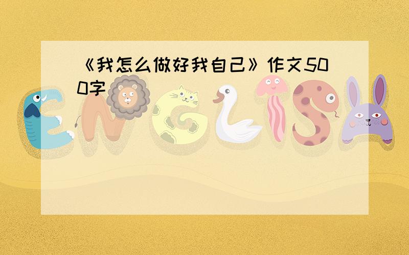 《我怎么做好我自己》作文500字