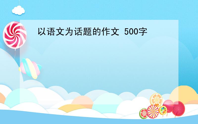 以语文为话题的作文 500字