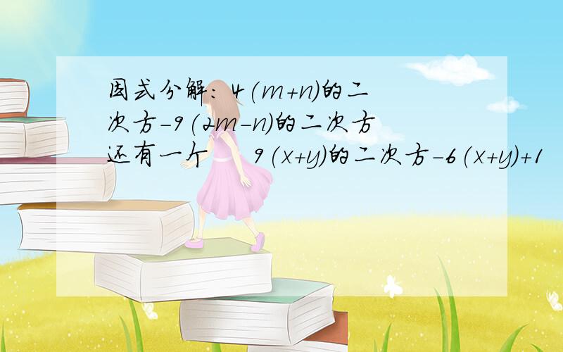 因式分解： 4(m+n)的二次方-9(2m-n)的二次方还有一个     9(x+y)的二次方-6(x+y)+1