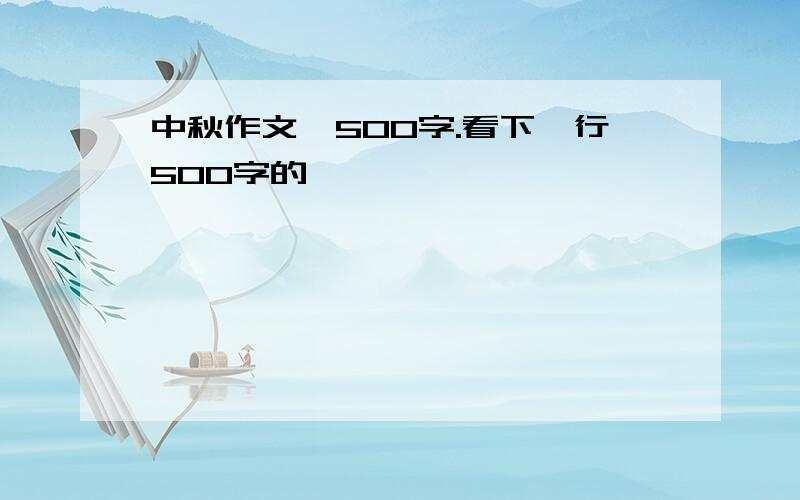 中秋作文,500字.看下一行500字的,