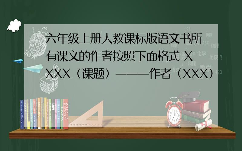 六年级上册人教课标版语文书所有课文的作者按照下面格式 XXXX（课题）———作者（XXX）