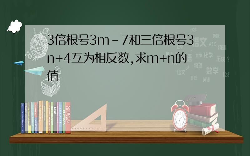 3倍根号3m-7和三倍根号3n+4互为相反数,求m+n的值