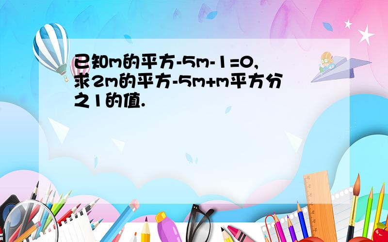 已知m的平方-5m-1=0,求2m的平方-5m+m平方分之1的值.