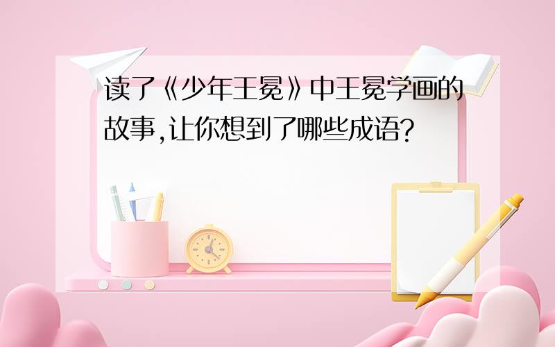 读了《少年王冕》中王冕学画的故事,让你想到了哪些成语?