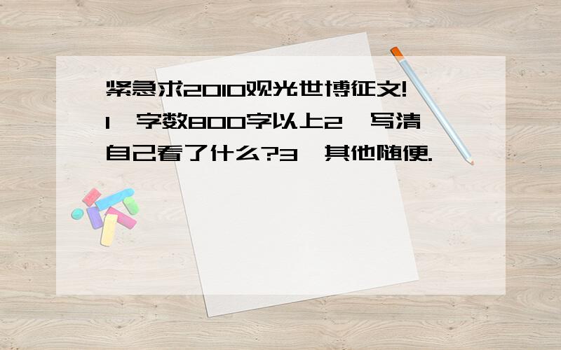 紧急求2010观光世博征文!1、字数800字以上2、写清自己看了什么?3、其他随便.