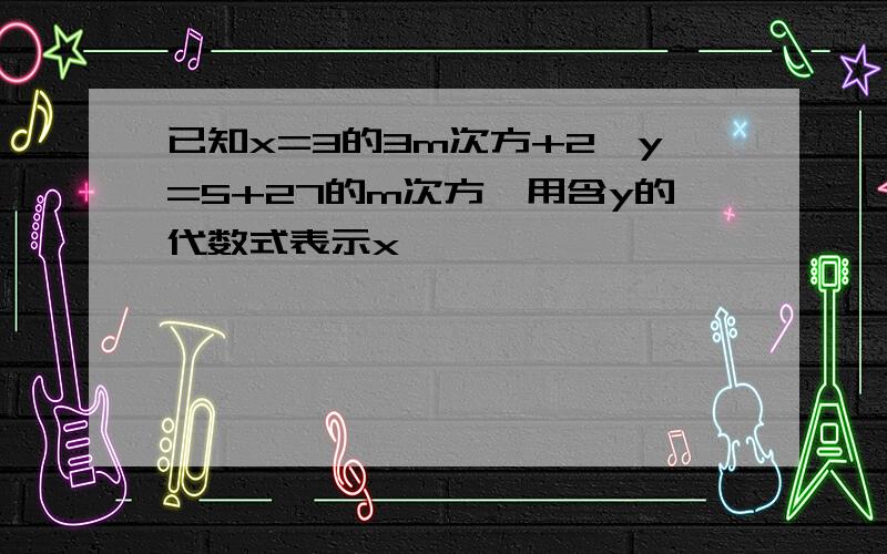 已知x=3的3m次方+2,y=5+27的m次方,用含y的代数式表示x