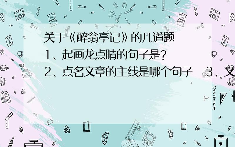 关于《醉翁亭记》的几道题  1、起画龙点睛的句子是?  2、点名文章的主线是哪个句子   3、文章的主旨句是?