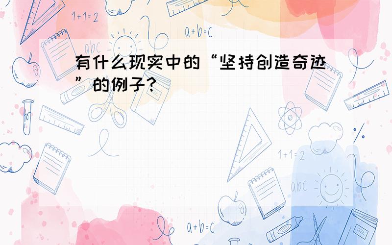 有什么现实中的“坚持创造奇迹”的例子?