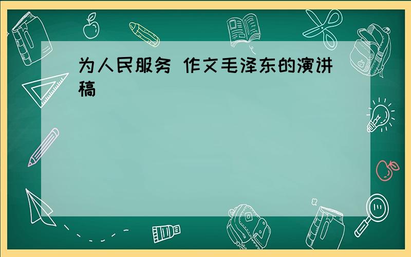 为人民服务 作文毛泽东的演讲稿