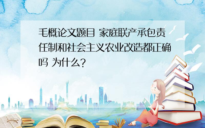 毛概论文题目 家庭联产承包责任制和社会主义农业改造都正确吗 为什么?