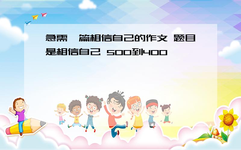 急需一篇相信自己的作文 题目是相信自己 500到400