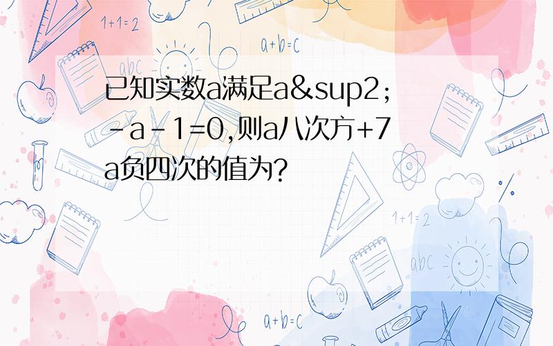 已知实数a满足a²-a-1=0,则a八次方+7a负四次的值为?