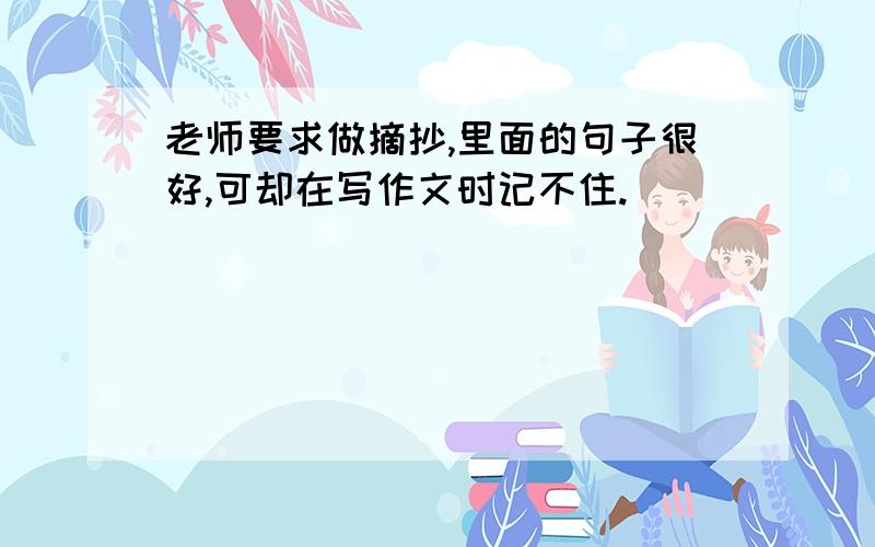 老师要求做摘抄,里面的句子很好,可却在写作文时记不住.