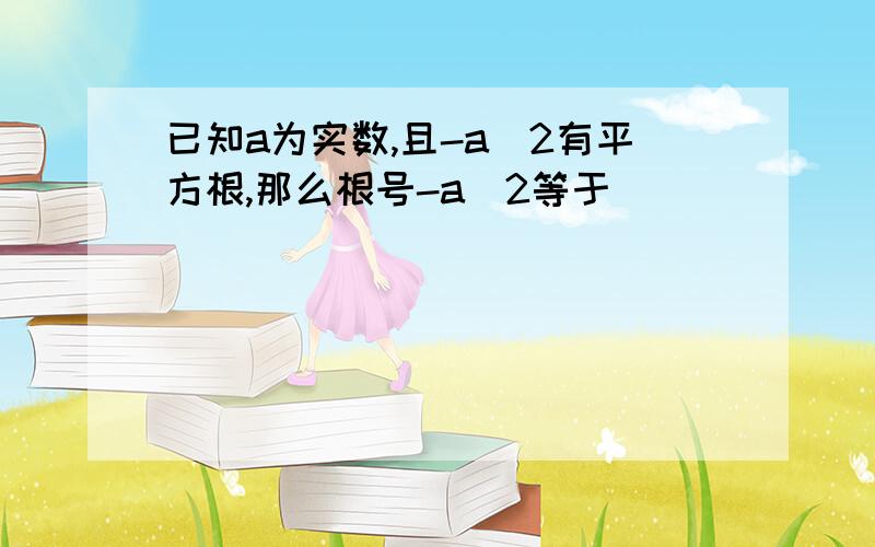 已知a为实数,且-a^2有平方根,那么根号-a^2等于