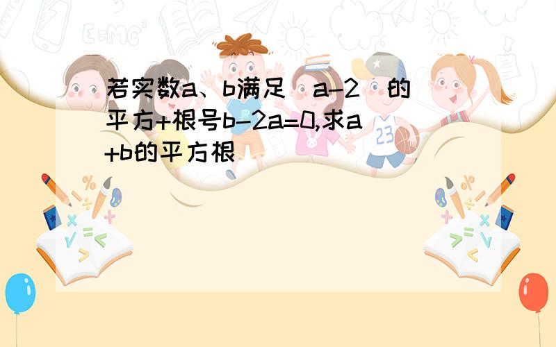 若实数a、b满足(a-2)的平方+根号b-2a=0,求a+b的平方根