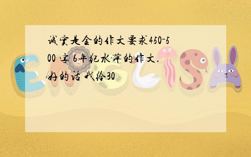 诚实是金的作文要求450-500 字 6年纪水萍的作文.好的话 我给30