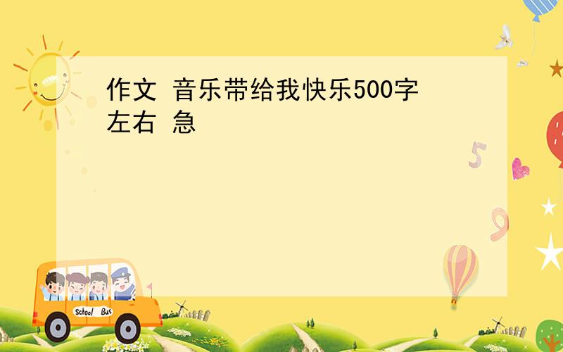 作文 音乐带给我快乐500字左右 急