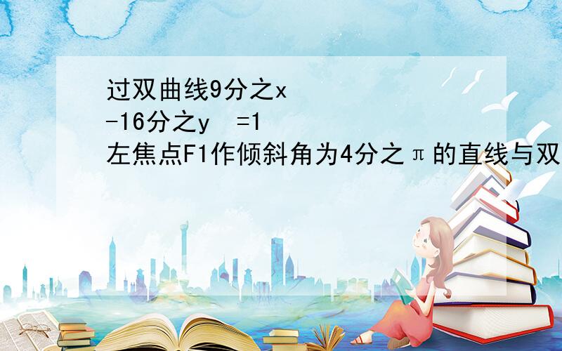 过双曲线9分之x²-16分之y²=1左焦点F1作倾斜角为4分之π的直线与双曲线交于A、B两点,求线段AB的长