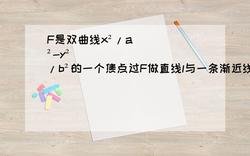 F是双曲线x²/a²-y²/b²的一个焦点过F做直线l与一条渐近线平行F是双曲线x²/a²-y²/b²;的一个焦点过F做直线l与一条渐近线平行直线l与双曲线交于点M与y轴与N若向量FM=1/2