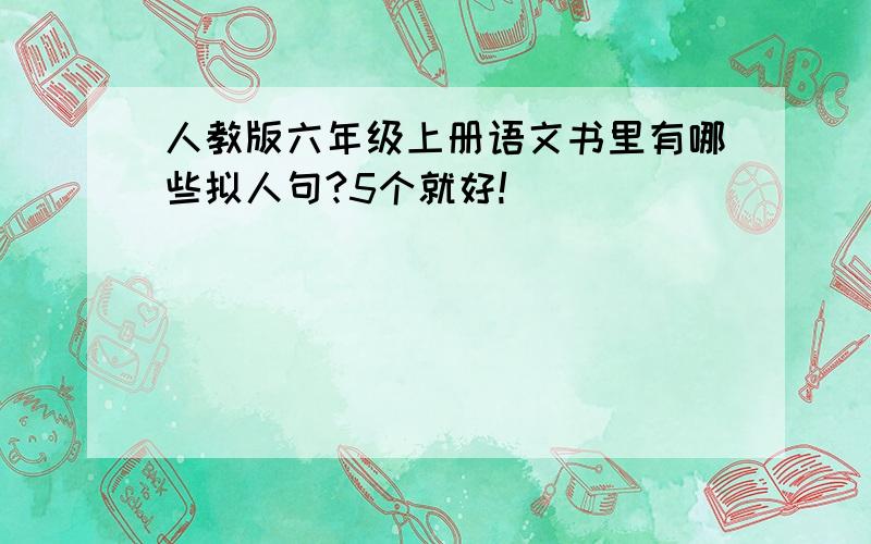 人教版六年级上册语文书里有哪些拟人句?5个就好!