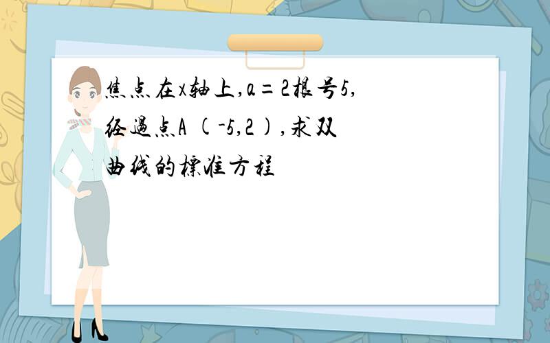 焦点在x轴上,a=2根号5,经过点A (-5,2),求双曲线的标准方程