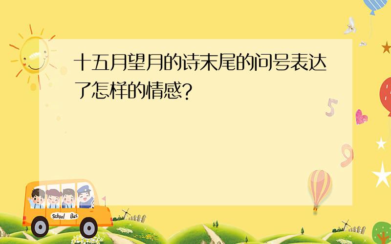 十五月望月的诗末尾的问号表达了怎样的情感?