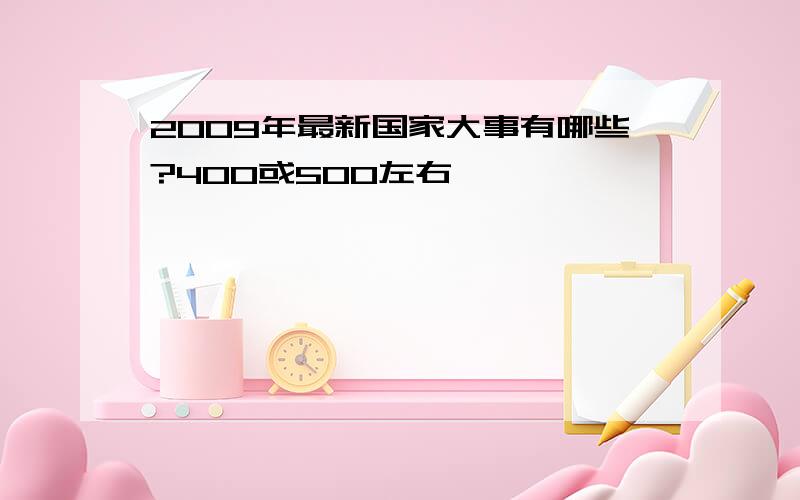 2009年最新国家大事有哪些?400或500左右
