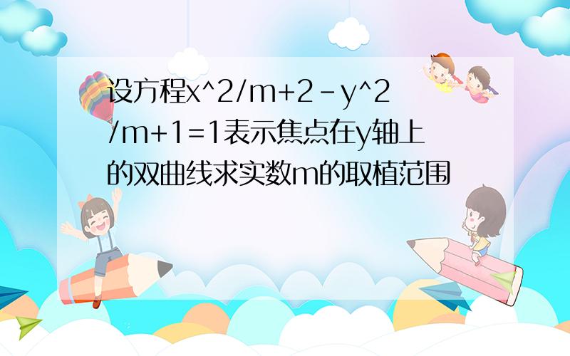 设方程x^2/m+2-y^2/m+1=1表示焦点在y轴上的双曲线求实数m的取植范围