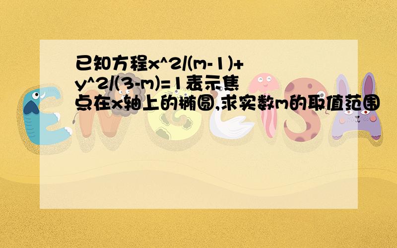 已知方程x^2/(m-1)+y^2/(3-m)=1表示焦点在x轴上的椭圆,求实数m的取值范围