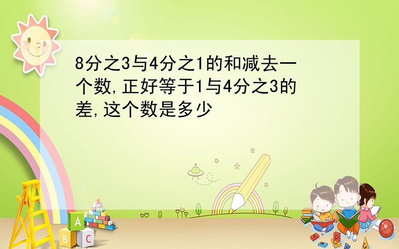 8分之3与4分之1的和减去一个数,正好等于1与4分之3的差,这个数是多少