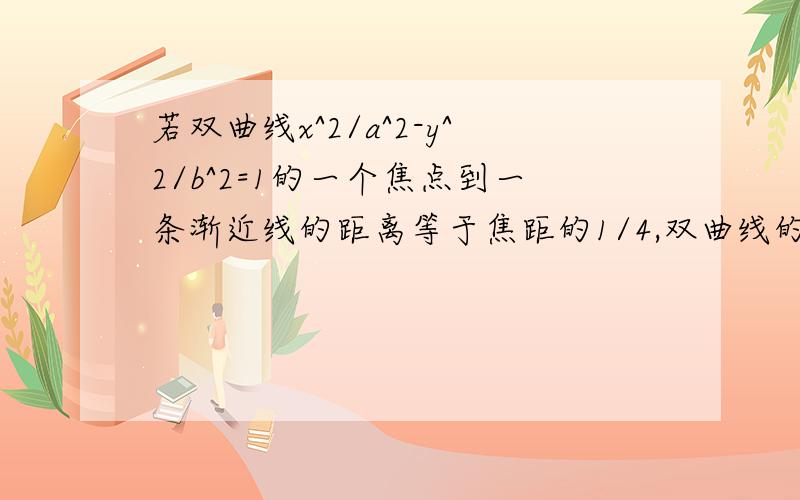 若双曲线x^2/a^2-y^2/b^2=1的一个焦点到一条渐近线的距离等于焦距的1/4,双曲线的渐近线方程为