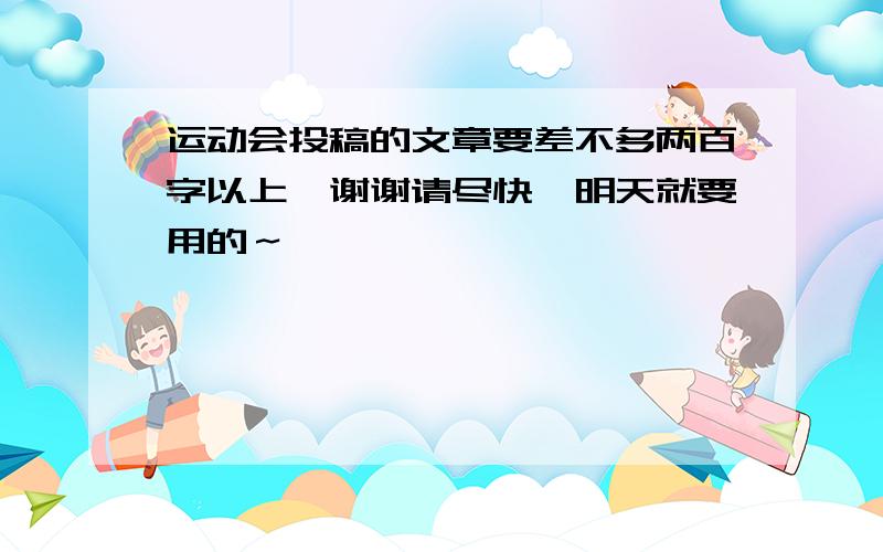 运动会投稿的文章要差不多两百字以上,谢谢请尽快,明天就要用的～