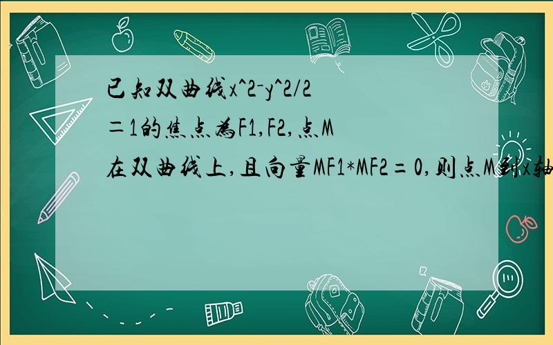 已知双曲线x^2－y^2/2＝1的焦点为F1,F2,点M在双曲线上,且向量MF1*MF2=0,则点M到x轴的距离为为什么用焦半径方程求出的答案不对,MF1=ex0-a MF2=ex0+a 则(ex0-a)^2+(ex0+a)^2=4c^2 求出x0^2=5/3