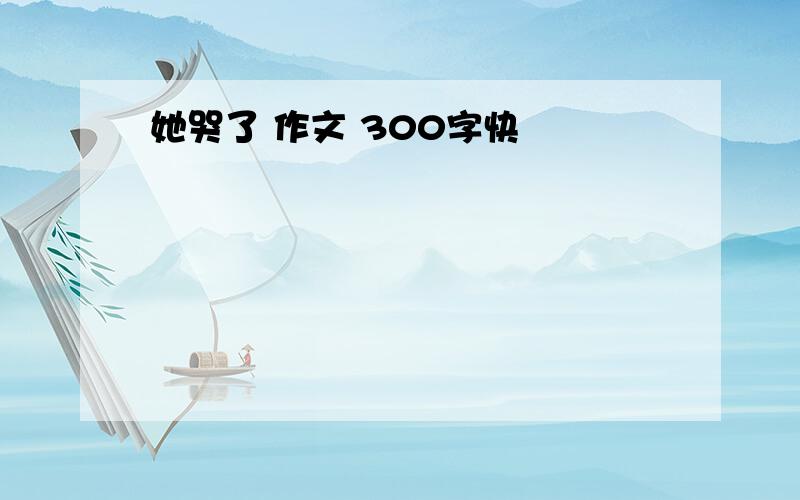 她哭了 作文 300字快