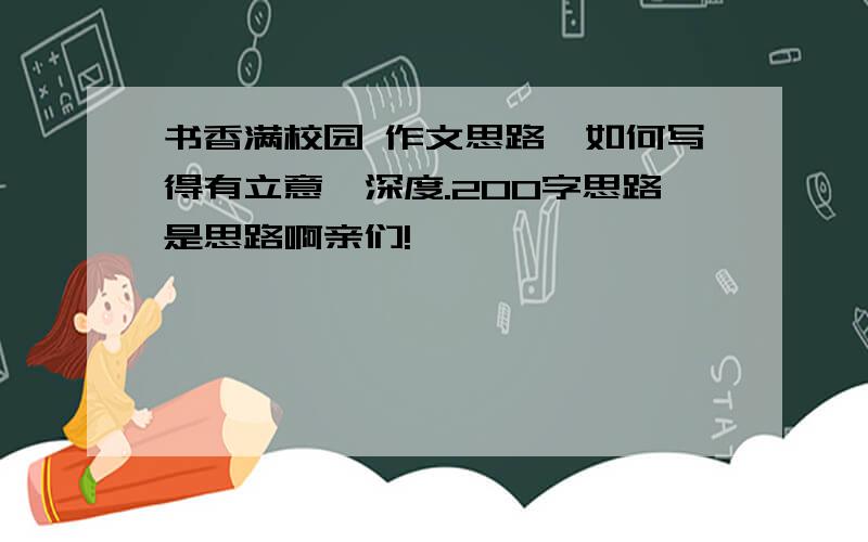 书香满校园 作文思路,如何写得有立意,深度.200字思路是思路啊亲们!