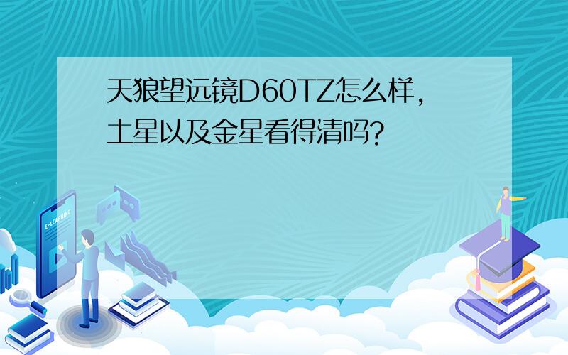 天狼望远镜D60TZ怎么样,土星以及金星看得清吗?