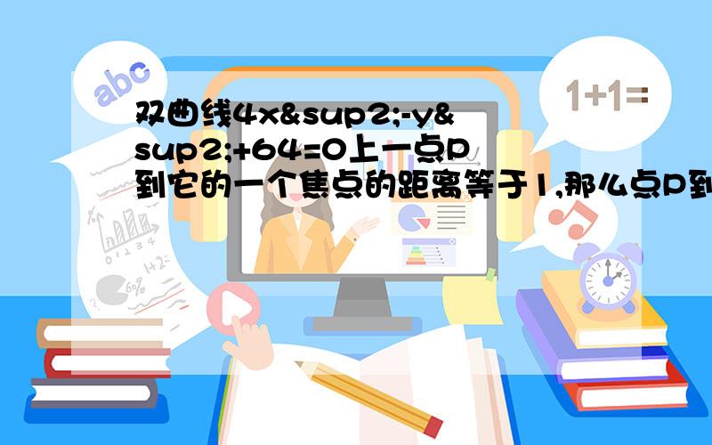 双曲线4x²-y²+64=0上一点P到它的一个焦点的距离等于1,那么点P到另一个