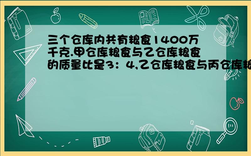 三个仓库内共有粮食1400万千克.甲仓库粮食与乙仓库粮食的质量比是3：4,乙仓库粮食与丙仓库粮食的质量比是6：7.三个仓库各有粮食多少万千克?有一块合金,铜和锌的的质量比是19：2,现加入8