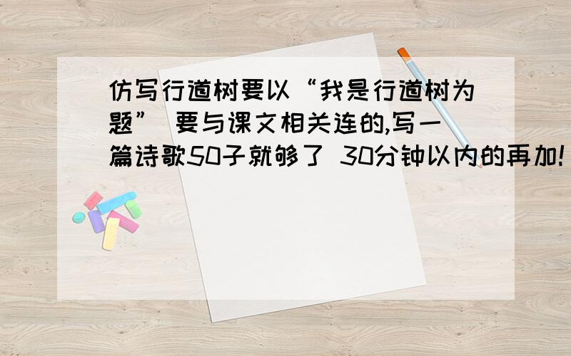 仿写行道树要以“我是行道树为题” 要与课文相关连的,写一篇诗歌50子就够了 30分钟以内的再加!