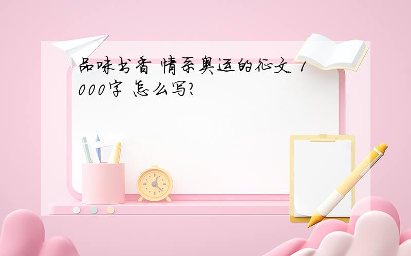 品味书香 情系奥运的征文 1000字 怎么写?